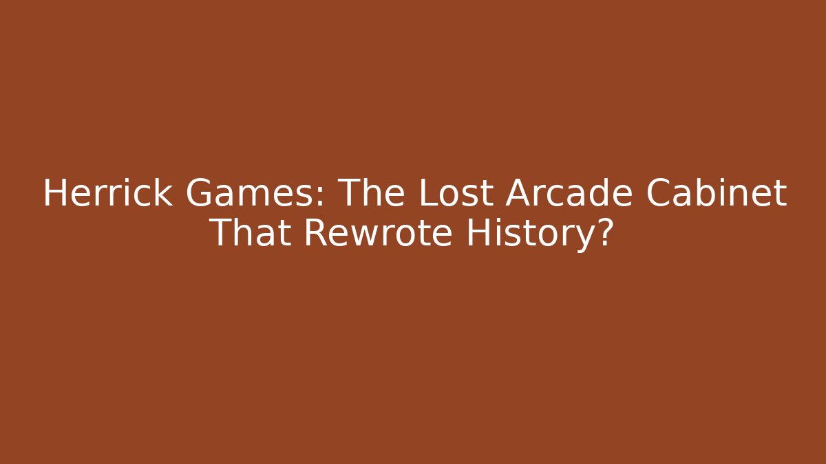 Herrick Games: The Lost Arcade Cabinet That Rewrote History?