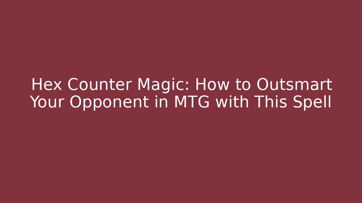 Hex Counter Magic: How to Outsmart Your Opponent in MTG with This Spell