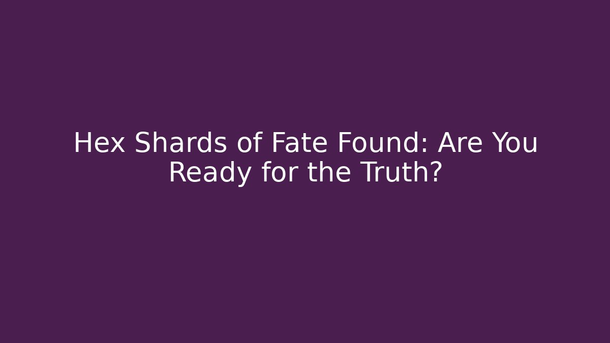 Hex Shards of Fate Found: Are You Ready for the Truth?