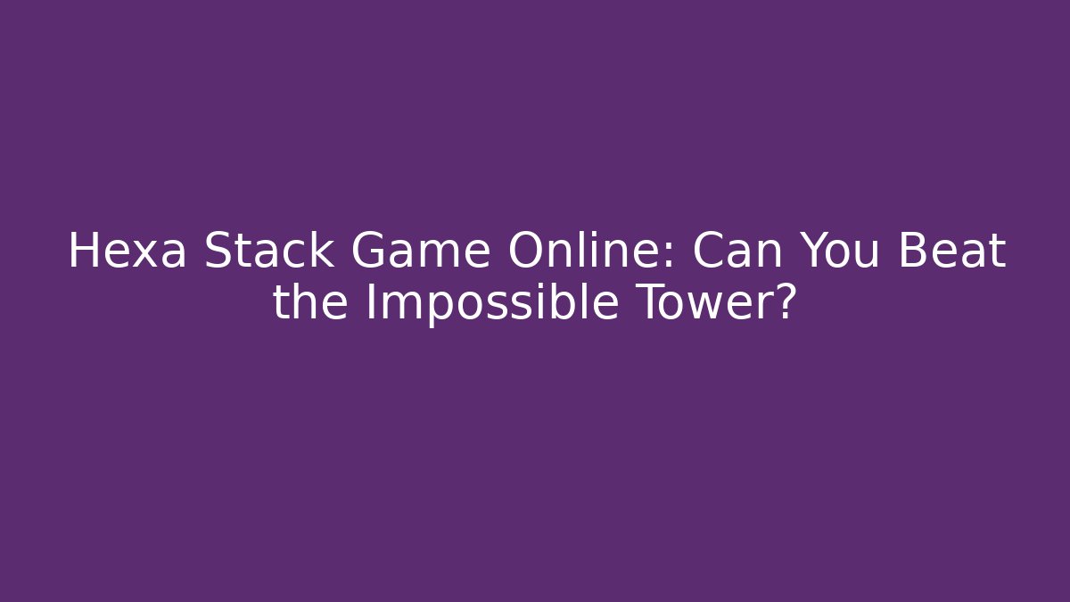 Hexa Stack Game Online: Can You Beat the Impossible Tower? - Felix Cat Insurance