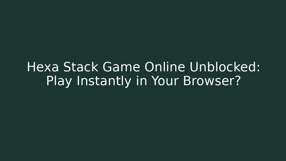 Hexa Stack Game Online Unblocked: Play Instantly in Your Browser?