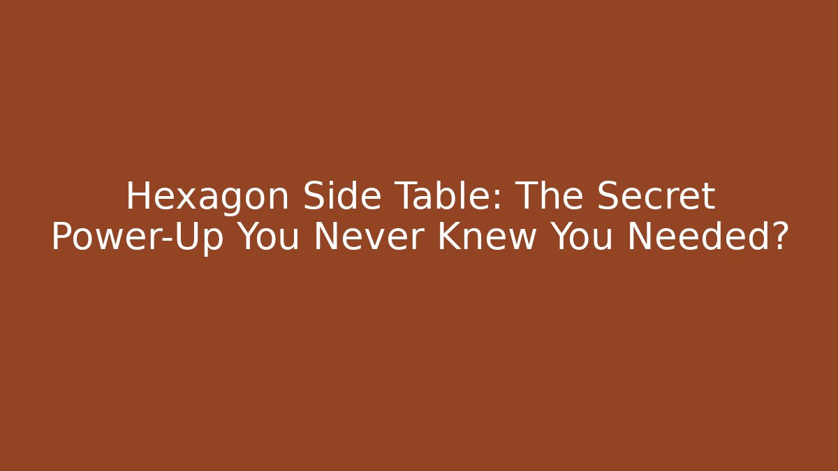 Hexagon Side Table: The Secret Power-Up You Never Knew You Needed?
