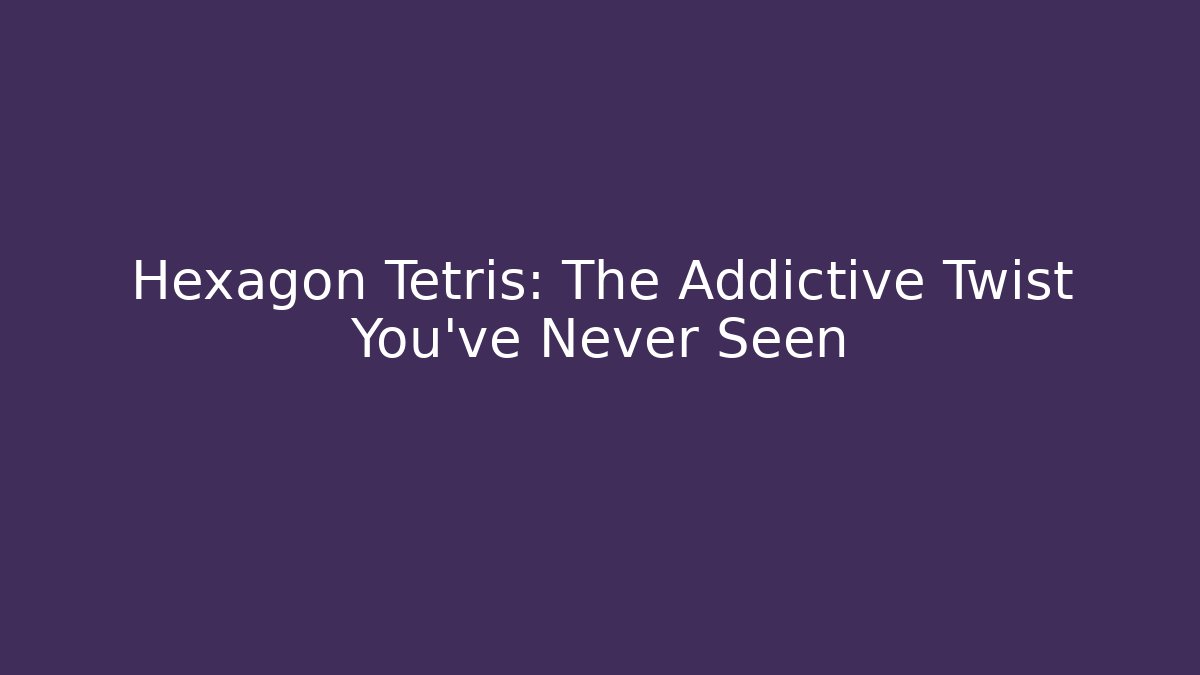 Hexagon Tetris: The Addictive Twist You’ve Never Seen