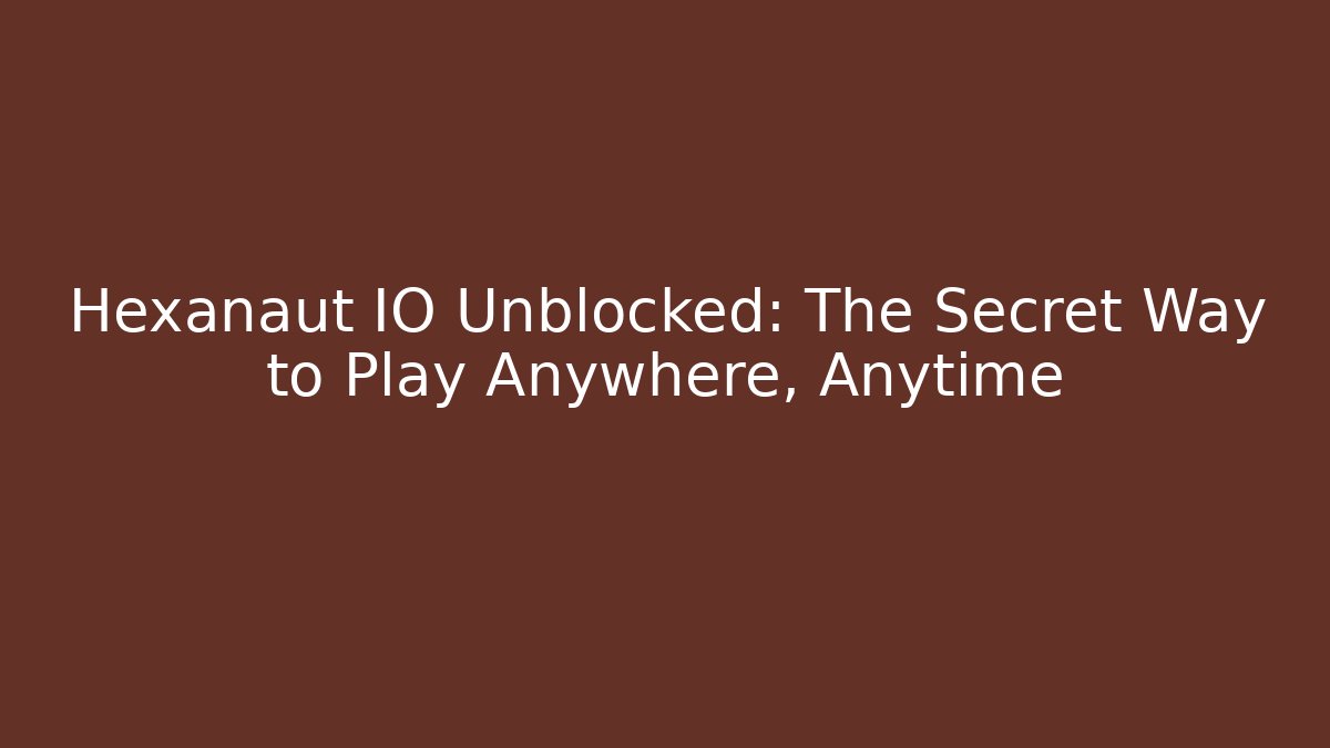 Hexanaut IO Unblocked: The Secret Way to Play Anywhere, Anytime