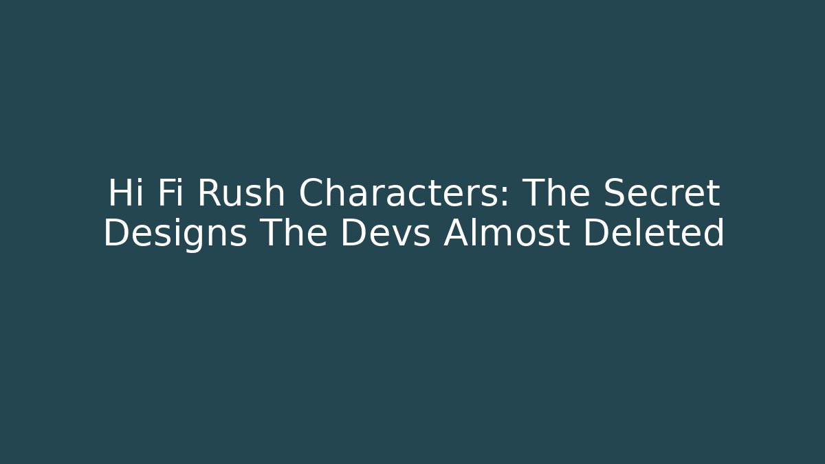 Hi Fi Rush Characters: The Secret Designs The Devs Almost Deleted