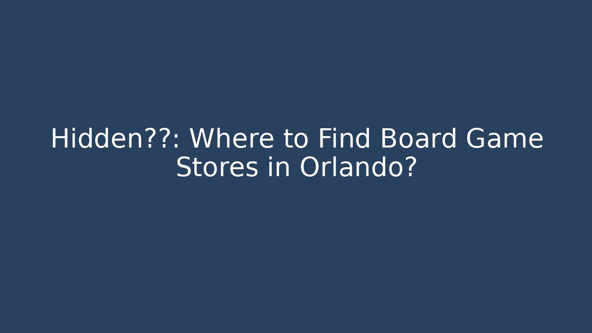 Hidden宝藏: Where to Find Board Game Stores in Orlando?