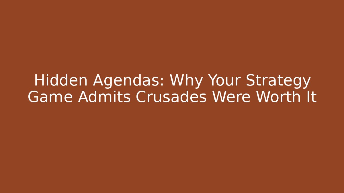 Hidden Agendas: Why Your Strategy Game Admits Crusades Were Worth It