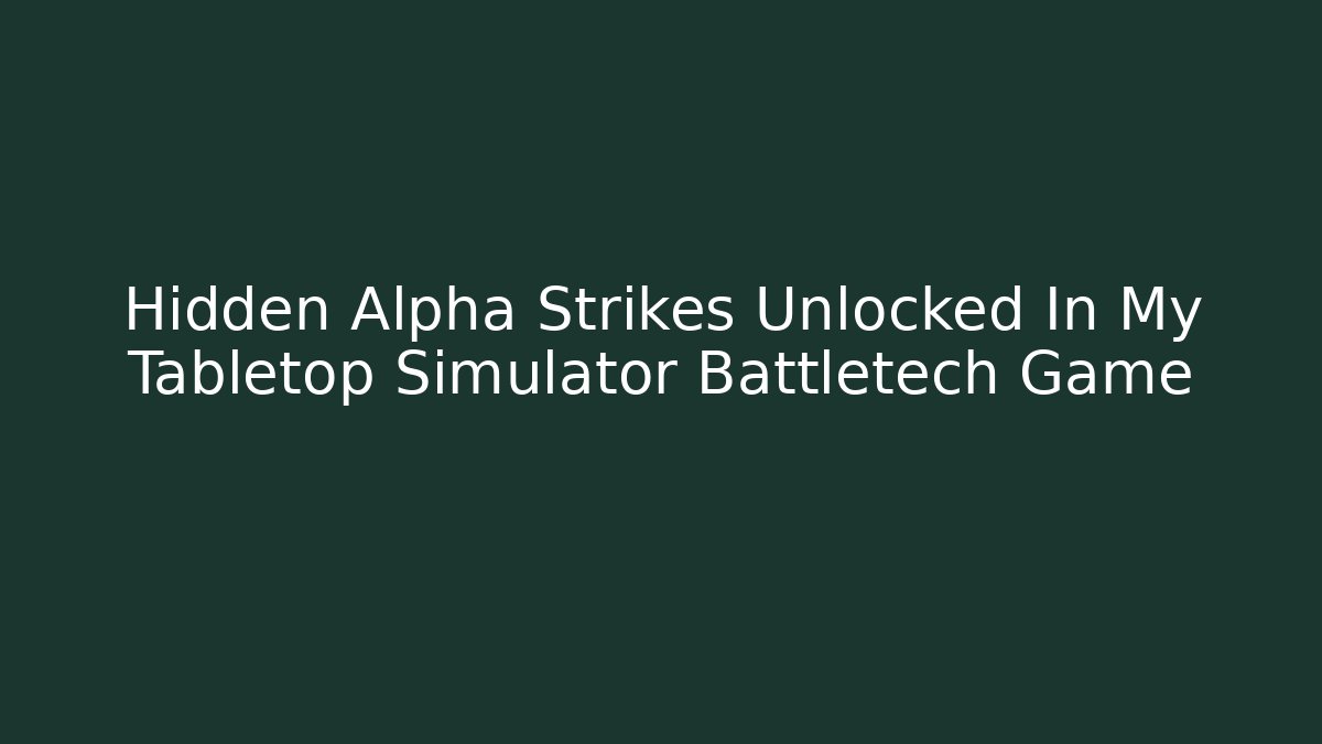 Hidden Alpha Strikes Unlocked In My Tabletop Simulator Battletech Game