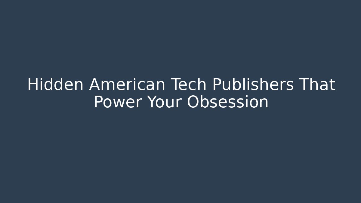 Hidden American Tech Publishers That Power Your Obsession