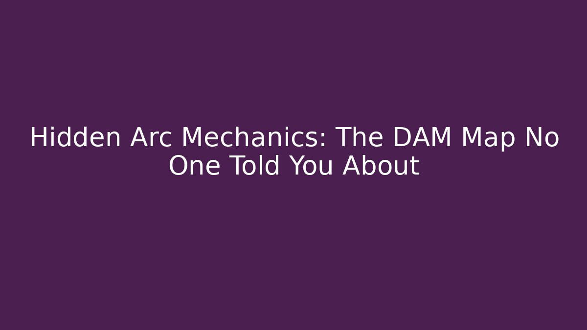 Hidden Arc Mechanics: The DAM Map No One Told You About