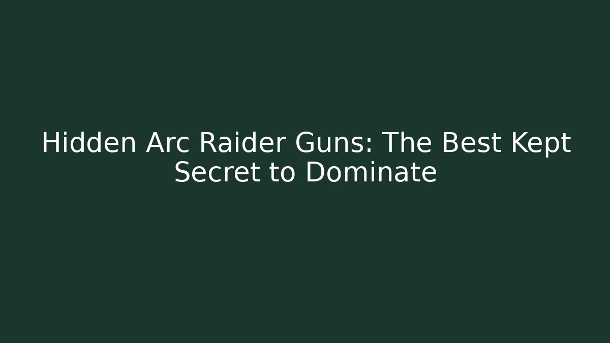Hidden Arc Raider Guns: The Best Kept Secret to Dominate