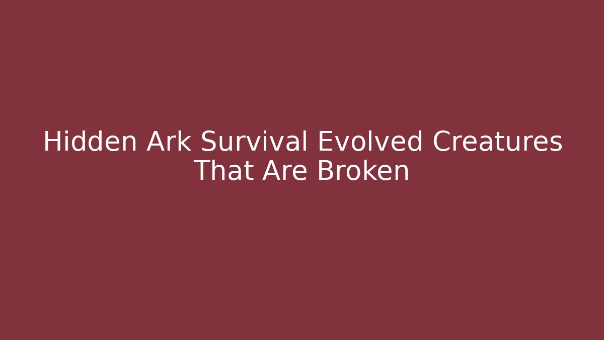 Hidden Ark Survival Evolved Creatures That Are Broken