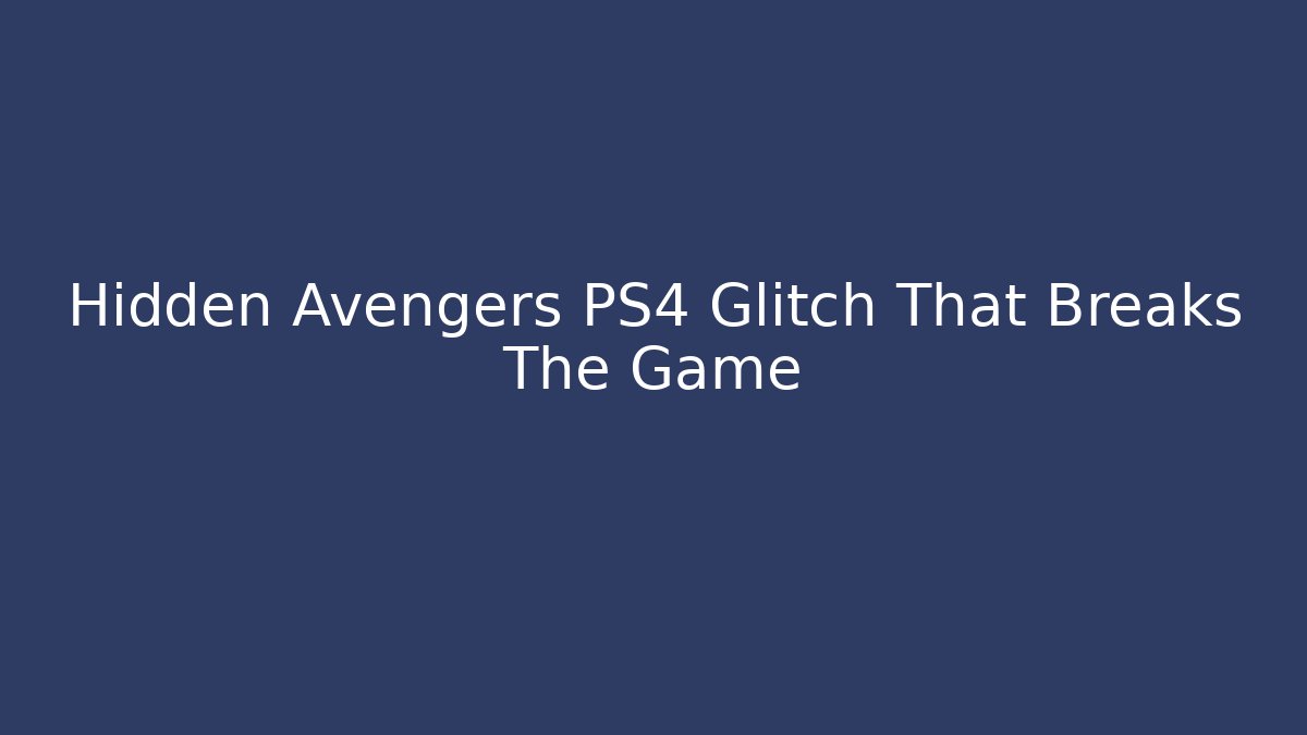 Hidden Avengers PS4 Glitch That Breaks The Game