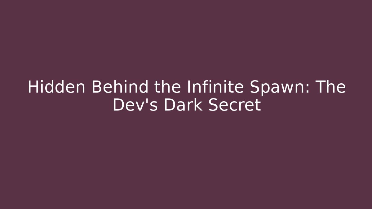 Hidden Behind the Infinite Spawn: The Dev's Dark Secret