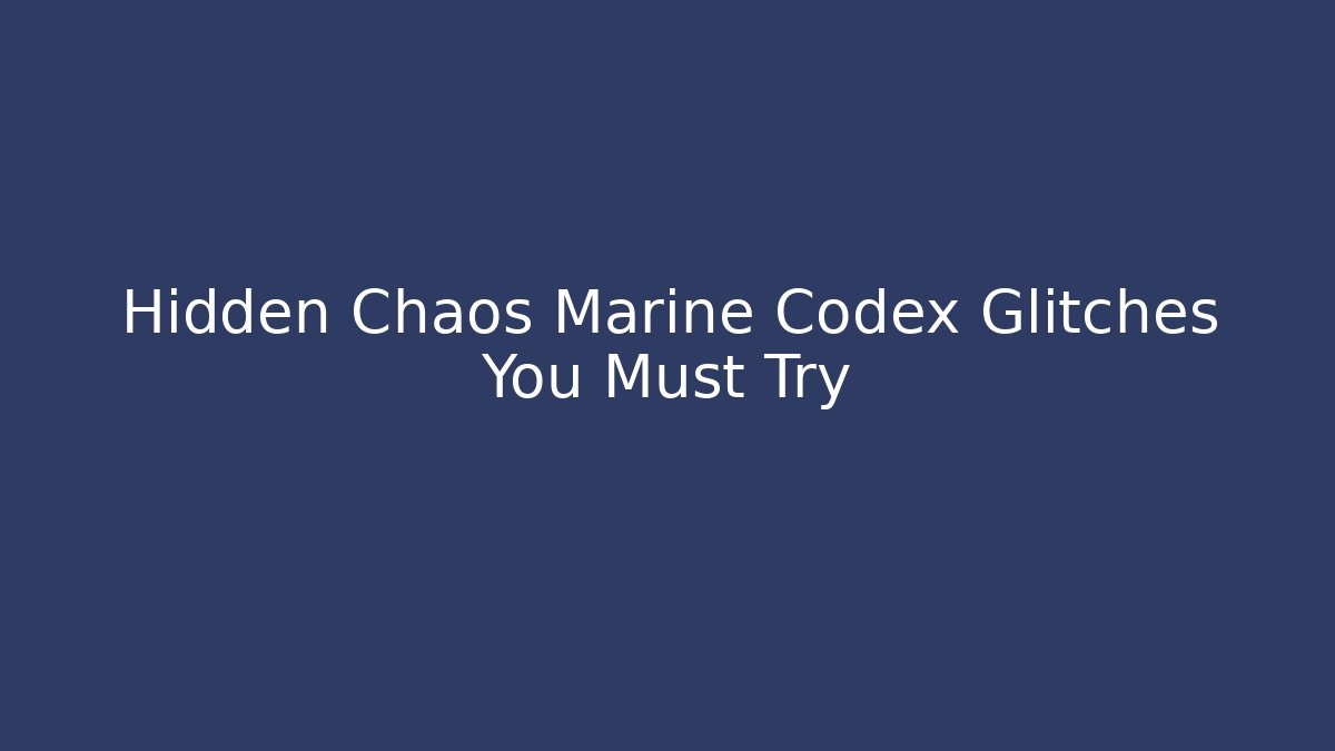Hidden Chaos Marine Codex Glitches You Must Try