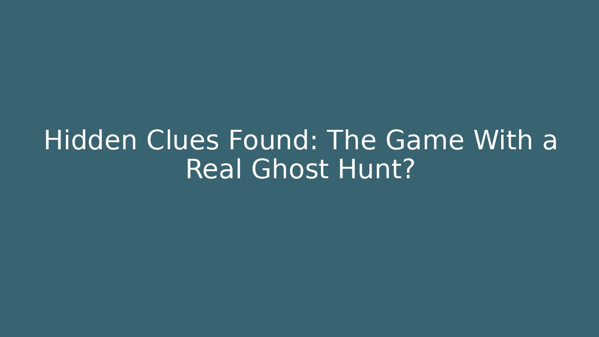 Hidden Clues Found: The Game With a Real Ghost Hunt?