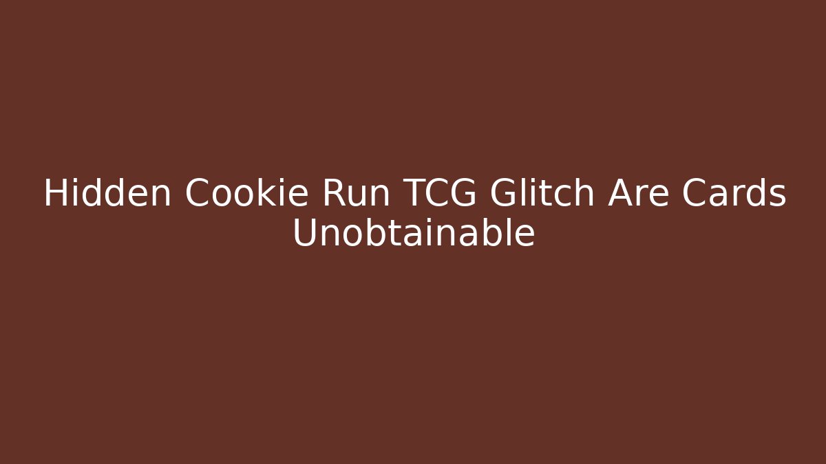 Hidden Cookie Run TCG Glitch Are Cards Unobtainable