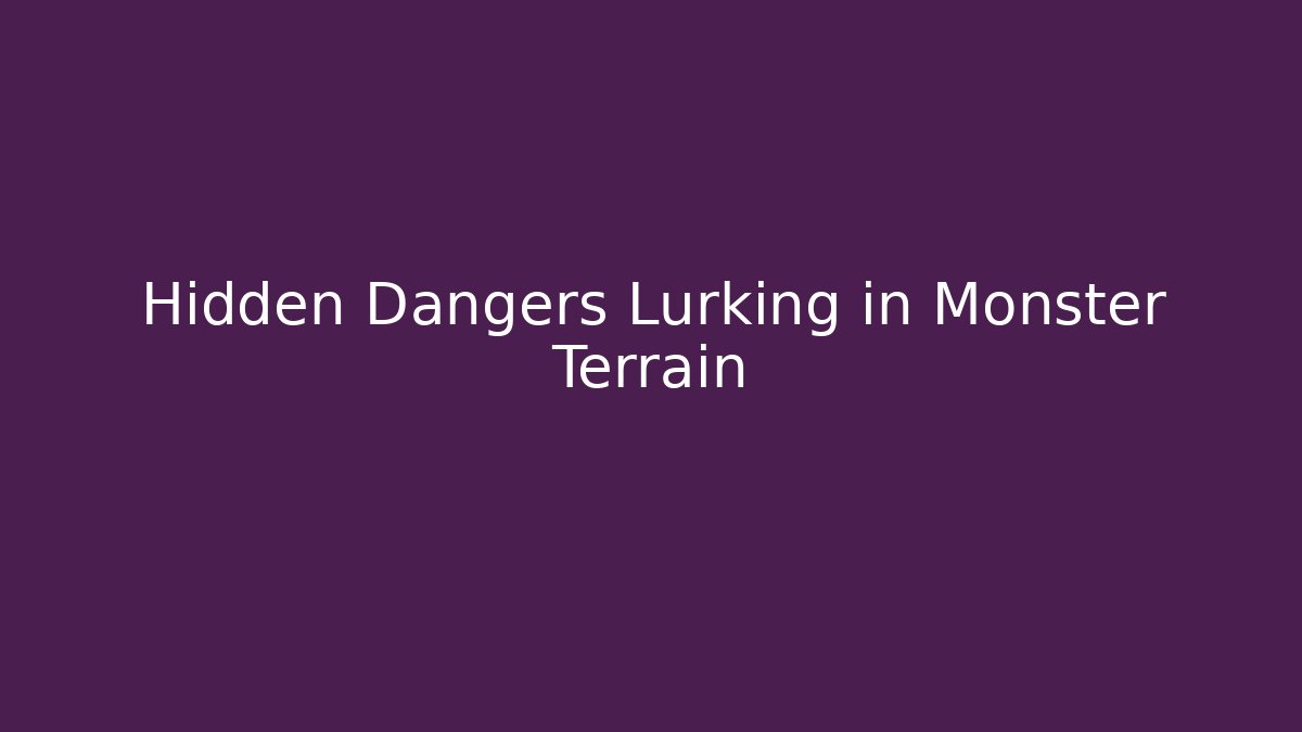 Hidden Dangers Lurking in Monster Terrain
