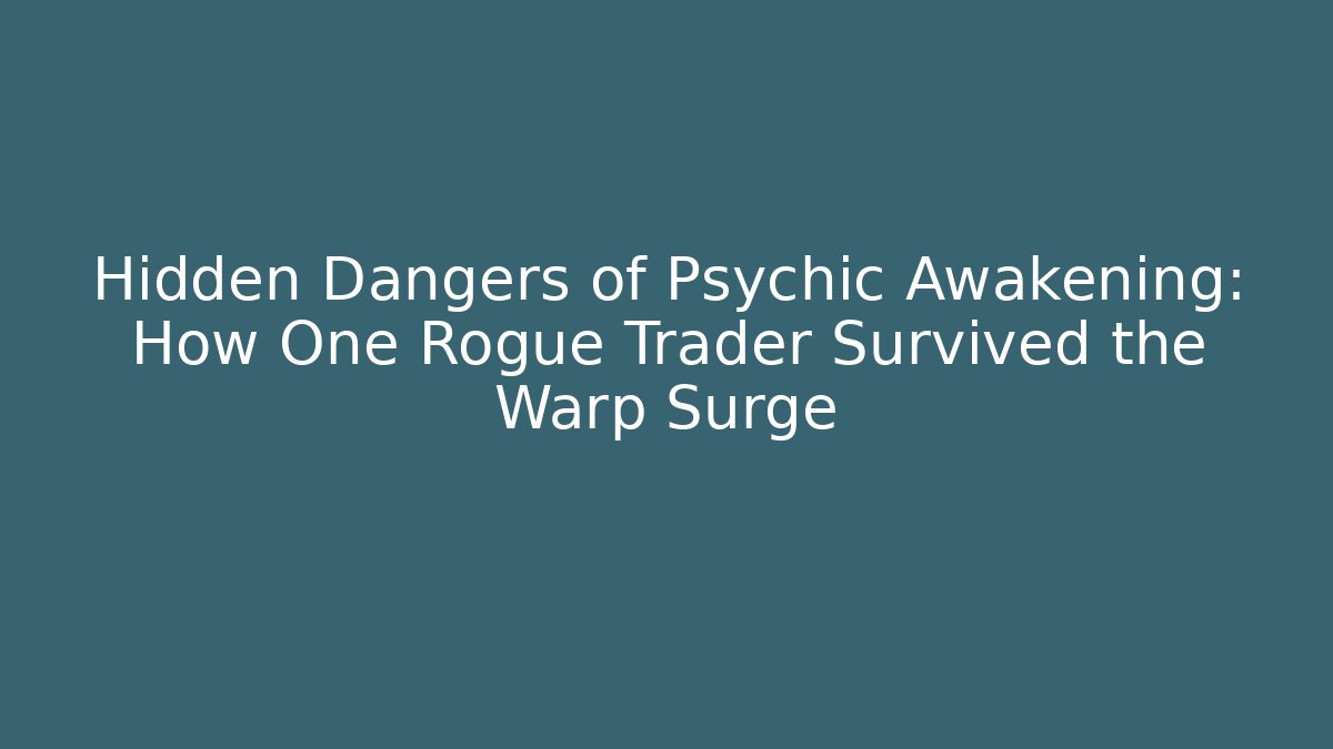 Hidden Dangers of Psychic Awakening: How One Rogue Trader Survived the Warp Surge