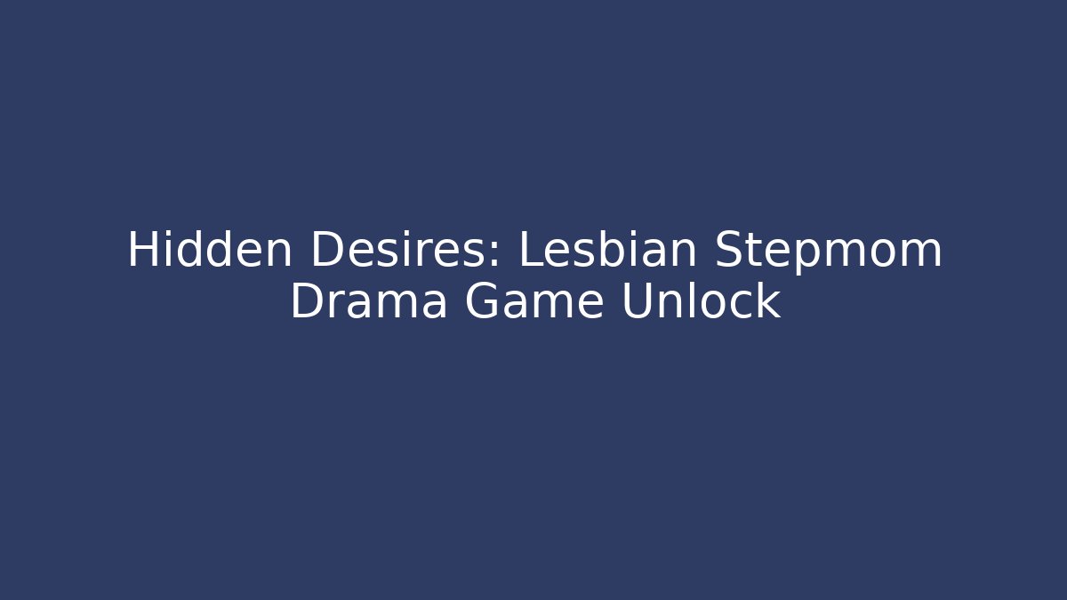 Hidden Desires: Lesbian Stepmom Drama Game Unlock