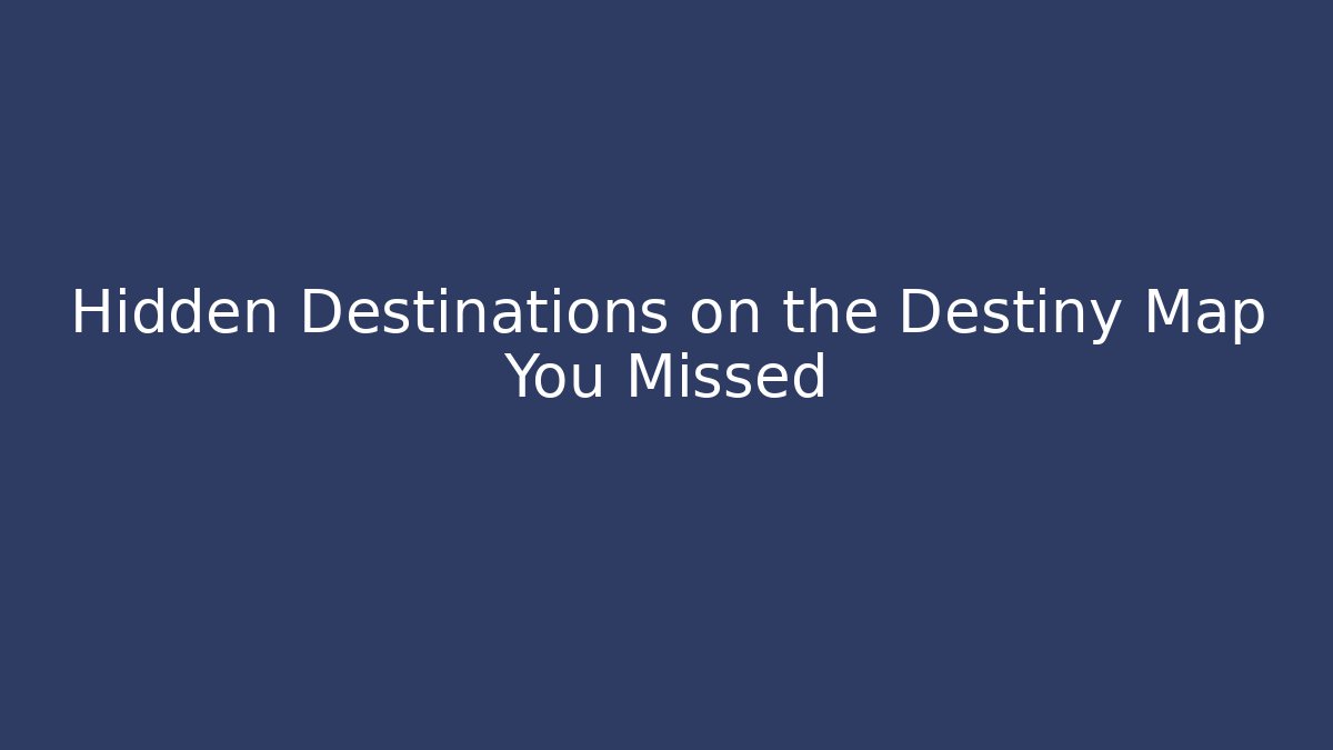 Hidden Destinations on the Destiny Map You Missed
