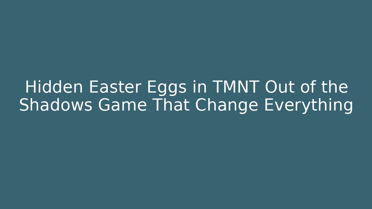 Hidden Easter Eggs in TMNT Out of the Shadows Game That Change Everything
