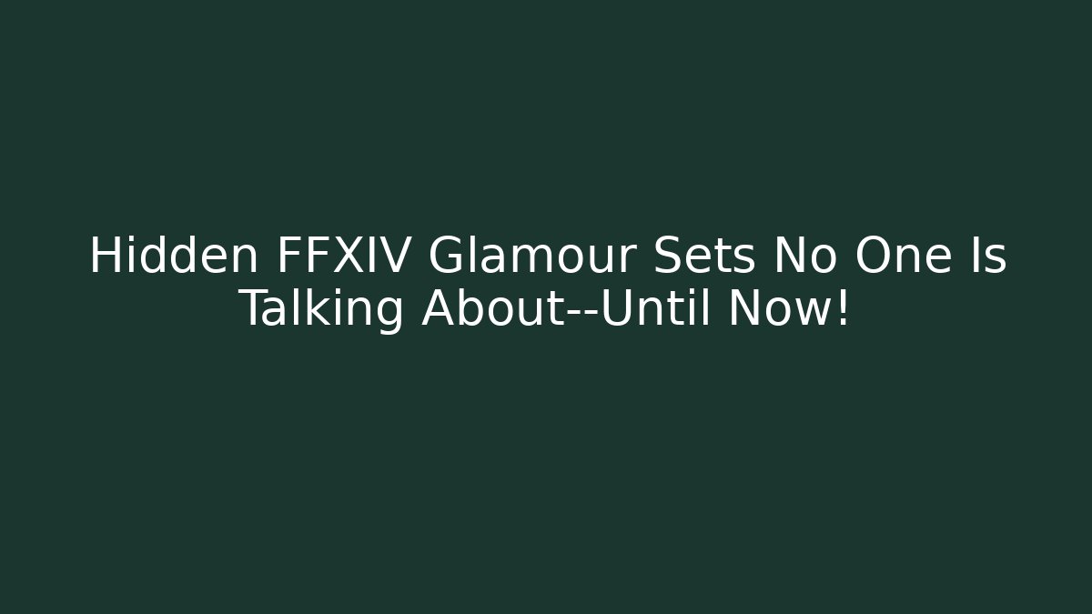 Hidden FFXIV Glamour Sets No One Is Talking About—Until Now!
