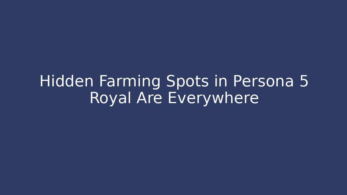 Hidden Farming Spots in Persona 5 Royal Are Everywhere