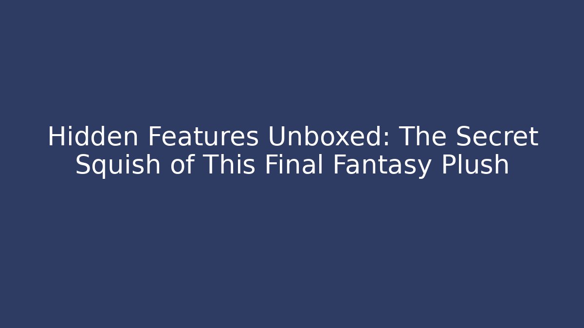 Hidden Features Unboxed: The Secret Squish of This Final Fantasy Plush