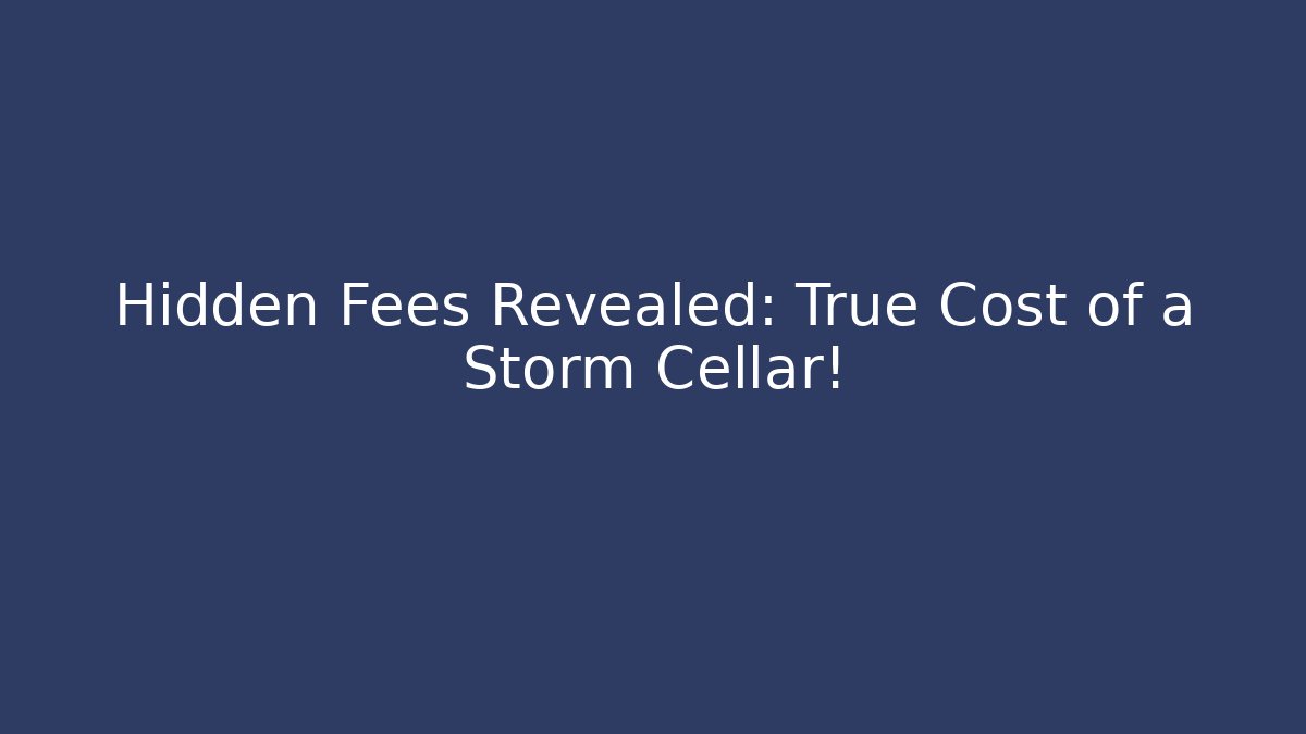 Hidden Fees Revealed: True Cost of a Storm Cellar!