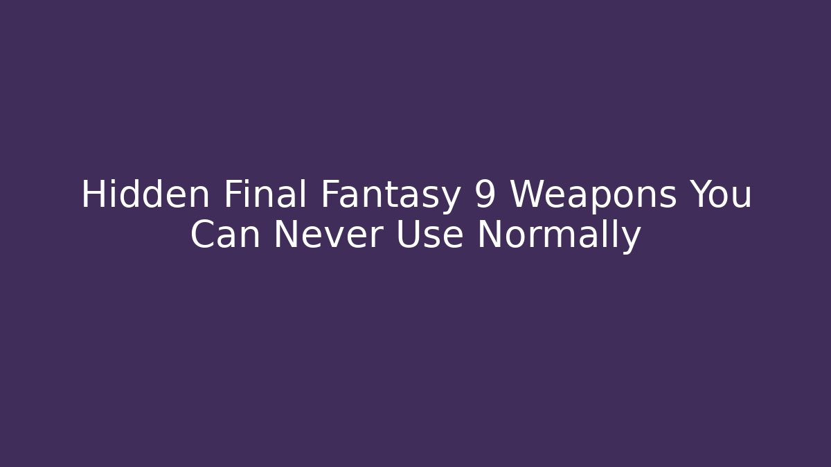 Hidden Final Fantasy 9 Weapons You Can Never Use Normally