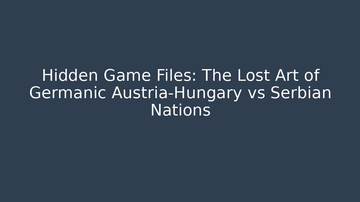 Hidden Game Files: The Lost Art of Germanic Austria-Hungary vs Serbian Nations