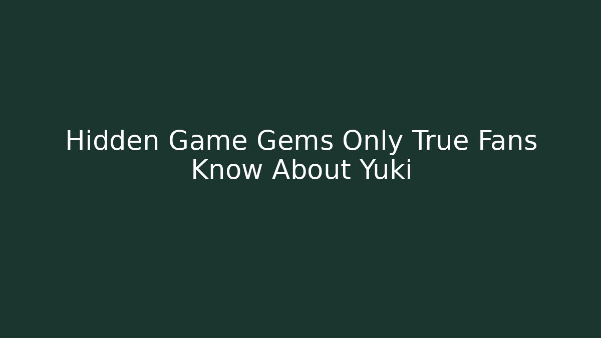 Hidden Game Gems Only True Fans Know About Yuki