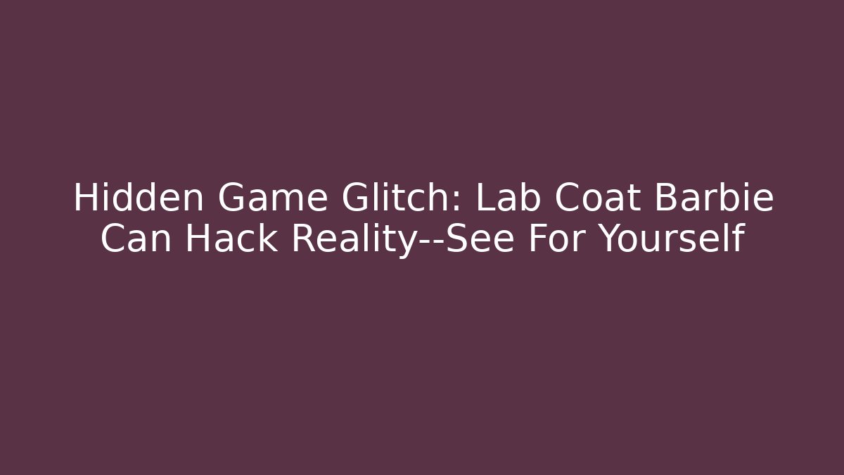 Hidden Game Glitch: Lab Coat Barbie Can Hack Reality—See For Yourself - Felix Cat Insurance
