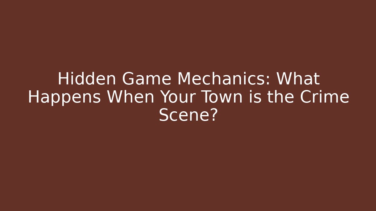 Hidden Game Mechanics: What Happens When Your Town is the Crime Scene?