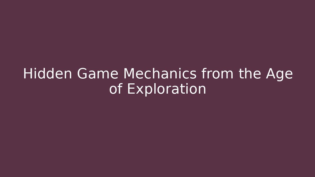 Hidden Game Mechanics from the Age of Exploration