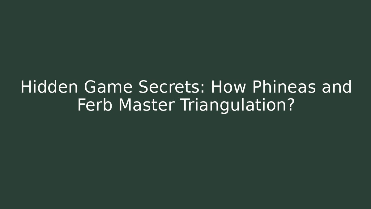 Hidden Game Secrets: How Phineas and Ferb Master Triangulation?