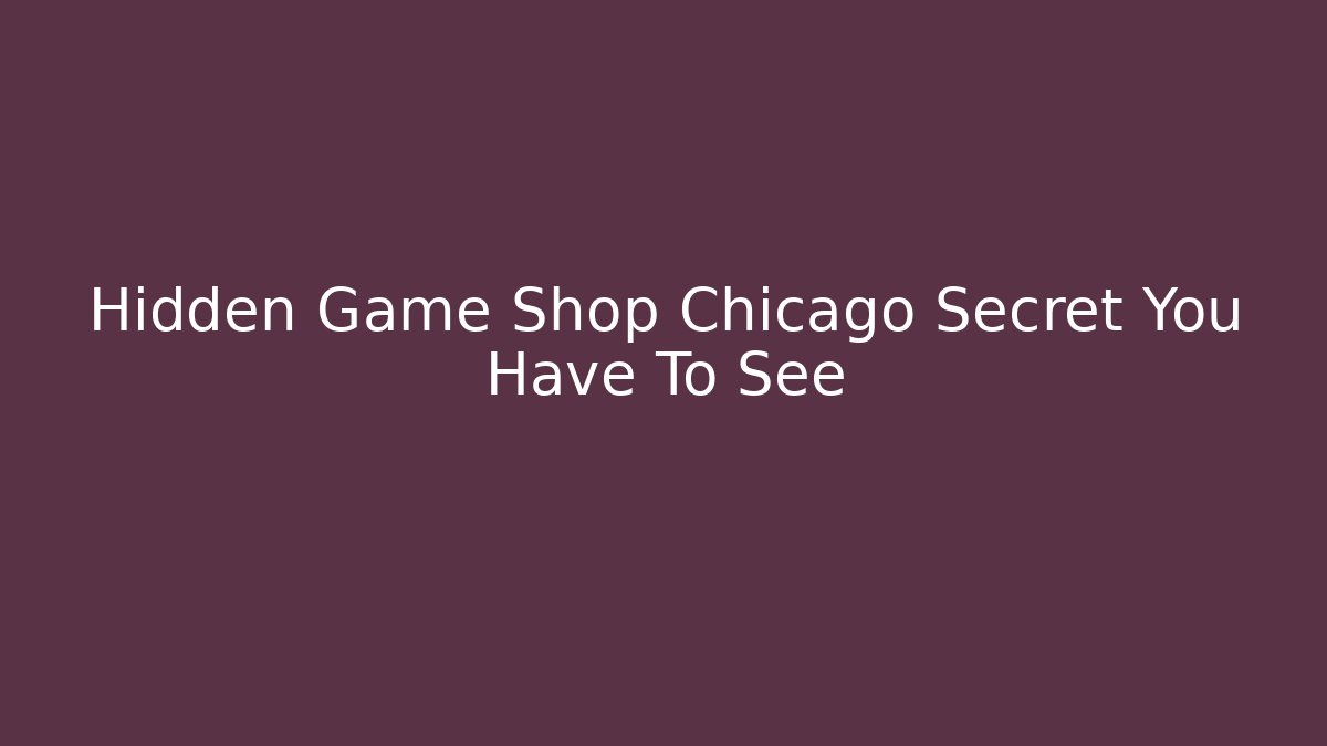 Hidden Game Shop Chicago Secret You Have To See