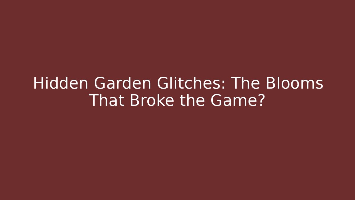 Hidden Garden Glitches: The Blooms That Broke the Game?