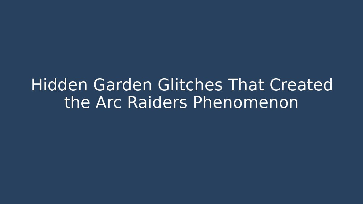 Hidden Garden Glitches That Created the Arc Raiders Phenomenon