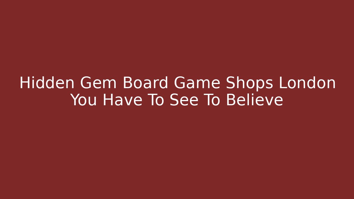 Hidden Gem Board Game Shops London You Have To See To Believe