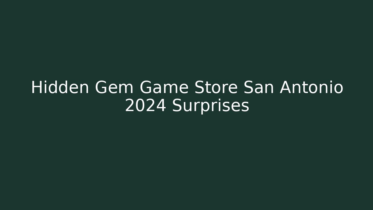 Hidden Gem Game Store San Antonio 2024 Surprises