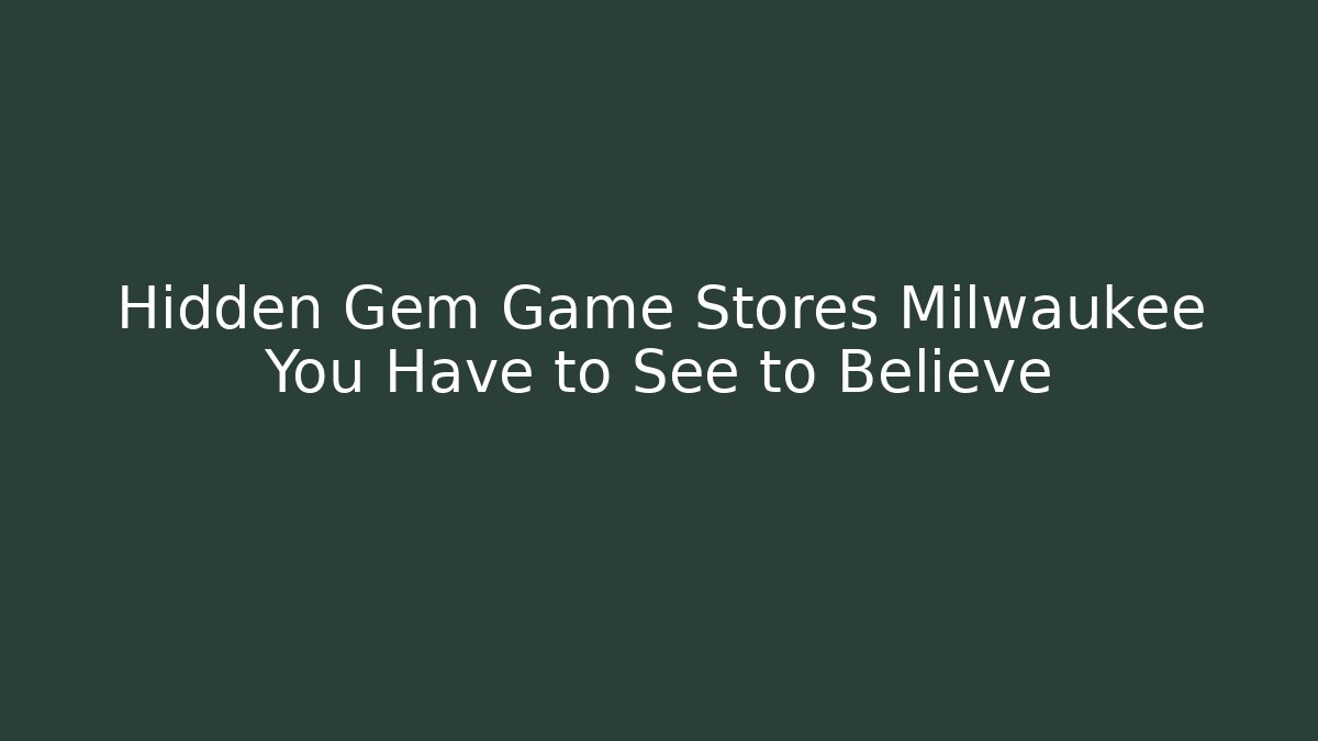 Hidden Gem Game Stores Milwaukee You Have to See to Believe