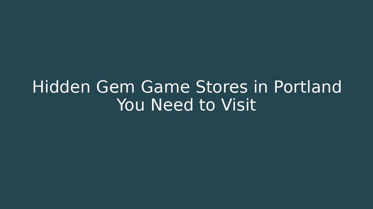 Hidden Gem Game Stores in Portland You Need to Visit