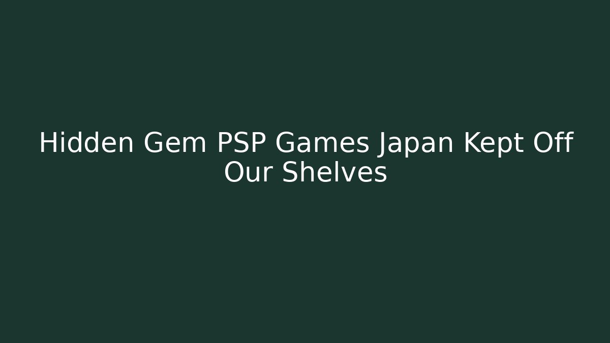 Hidden Gem PSP Games Japan Kept Off Our Shelves