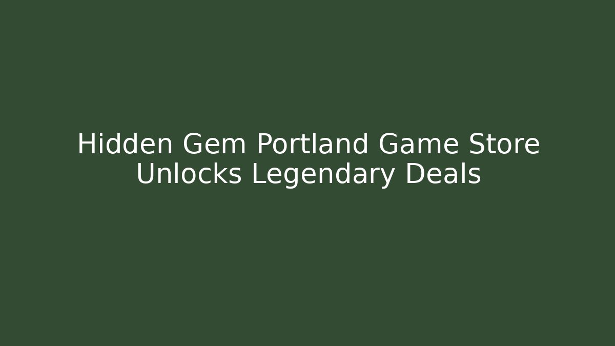 Hidden Gem Portland Game Store Unlocks Legendary Deals