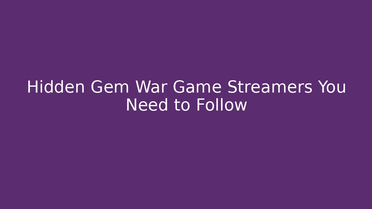 Hidden Gem War Game Streamers You Need to Follow