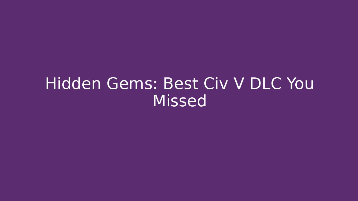Hidden Gems: Best Civ V DLC You Missed