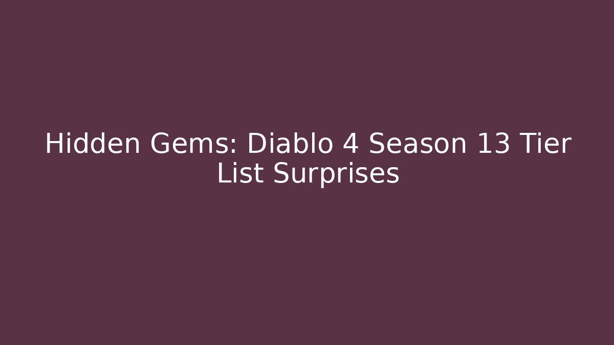 Hidden Gems: Diablo 4 Season 13 Tier List Surprises