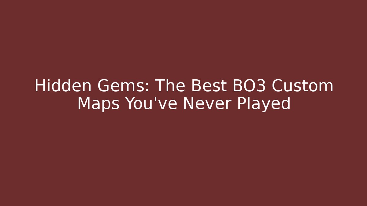 Hidden Gems: The Best BO3 Custom Maps You’ve Never Played